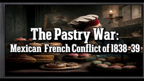 The Pastry War; A Diplomatic Sweet Tooth Turned Sour and French Interventionism in Mexico